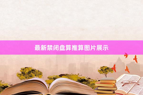 最新禁闭盘算推算图片展示